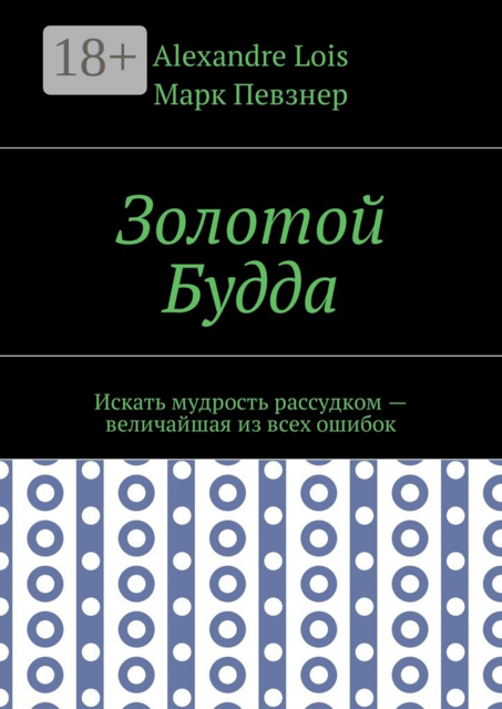 Золотой Будда. Искать мудрость рассудком — величайшая из всех ошибок, Марк Певзнер, Alexandre Lois