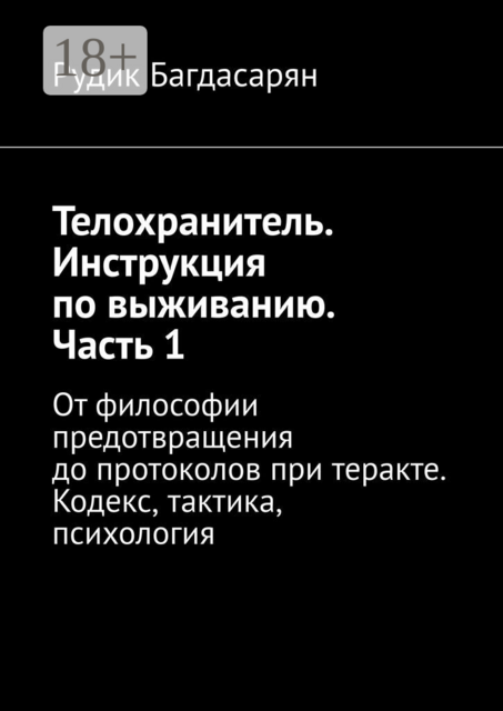 Телохранитель. Инструкция по выживанию. Часть 1. От философии предотвращения до протоколов при теракте. Кодекс, тактика, психология