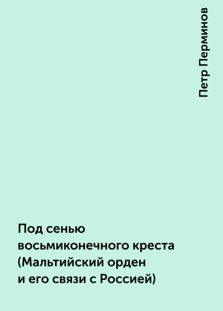 Под сенью восьмиконечного креста (Мальтийский орден и его связи с Россией)