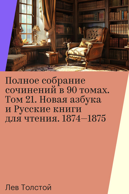 Полное собрание сочинений в 90 томах. Том 21. Новая азбука и Русские книги для чтения. 1874—1875