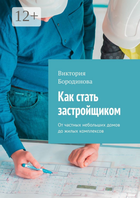 Как стать застройщиком. От частных небольших домов до жилых комплексов, Виктория Бородинова