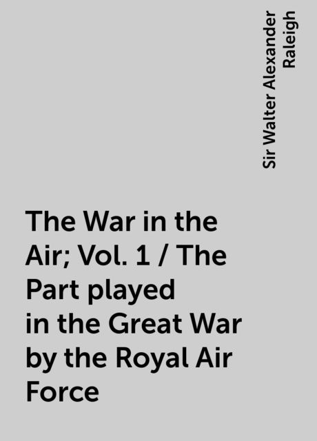 The War in the Air; Vol. 1 / The Part played in the Great War by the Royal Air Force