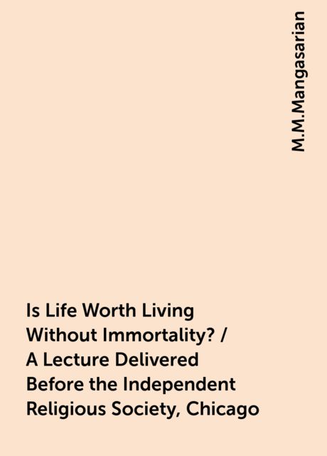 Is Life Worth Living Without Immortality? / A Lecture Delivered Before the Independent Religious Society, Chicago