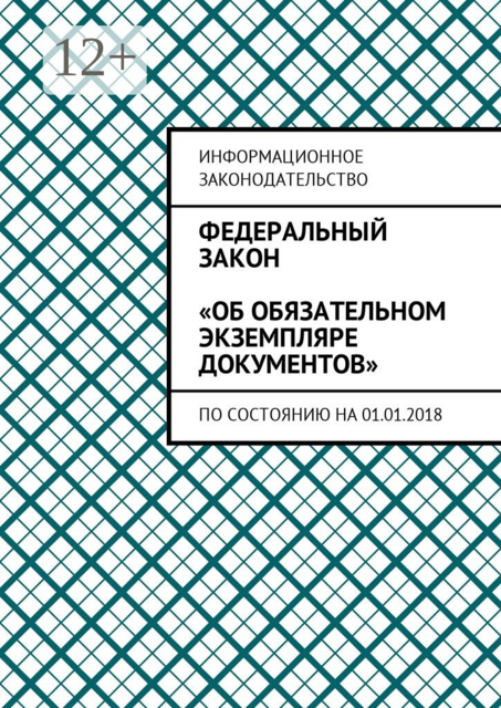 Федеральный закон «Об обязательном экземпляре документов». По состоянию на 01.01.2018