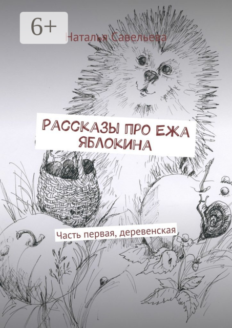 Рассказы про Ежа Яблокина. Часть первая, деревенская, Наталья Савельева