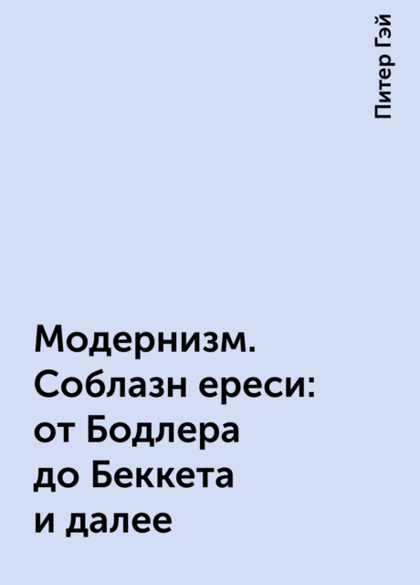 Модернизм. Соблазн ереси: от Бодлера до Беккета и далее