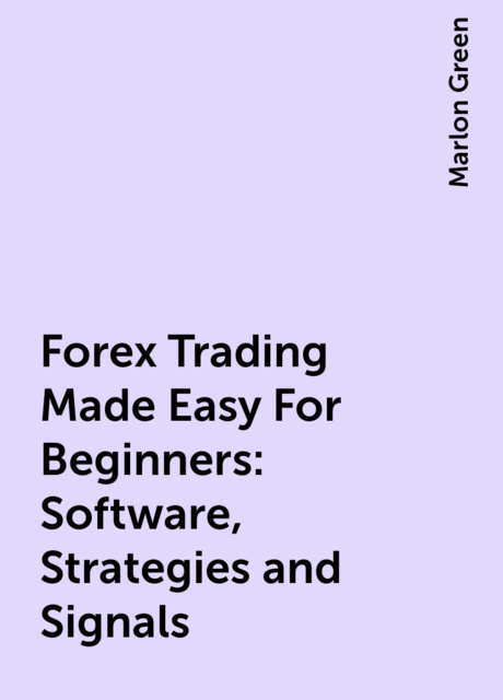 Forex Trading Made Easy For Beginners: Software, Strategies and Signals
