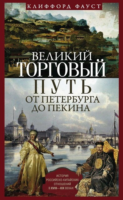 Великий торговый путь от Петербурга до Пекина. История российско-китайских отношений в XVIII— XIX веках, Клиффорд Фауст