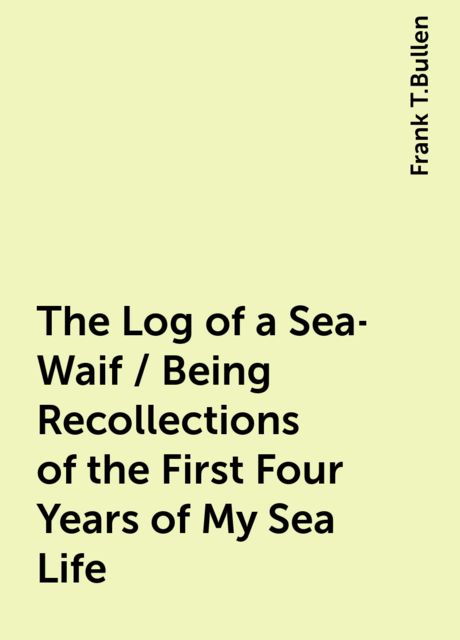 The Log of a Sea-Waif / Being Recollections of the First Four Years of My Sea Life
