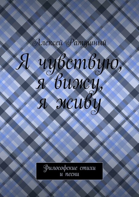 Я чувствую, я вижу, я живу. Философские стихи и песни