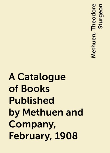 A Catalogue of Books Published by Methuen and Company, February, 1908