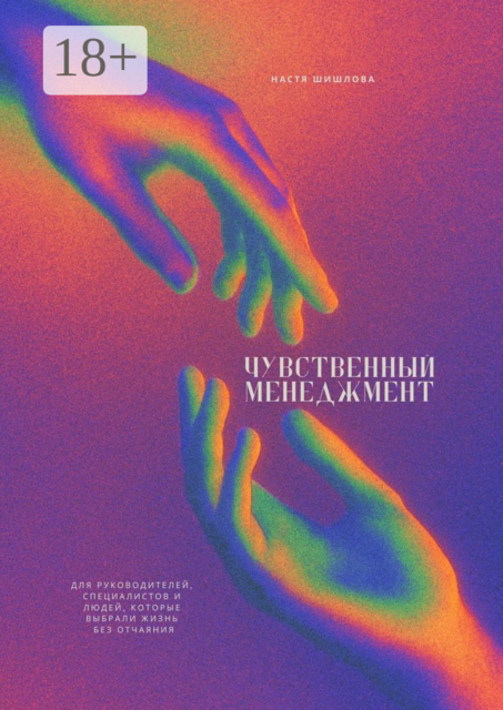 Чувственный менеджмент. Для руководителей, специалистов и людей, которые выбрали жизнь без отчаяния, Настя Шишлова