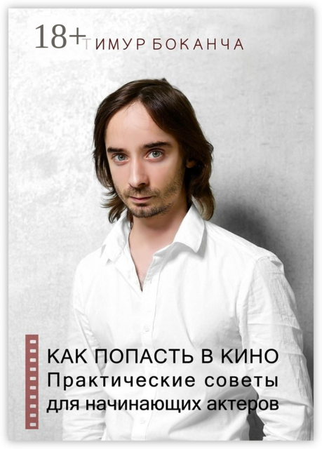 Как попасть в кино. Практические советы для начинающих актеров, Тимур Боканча