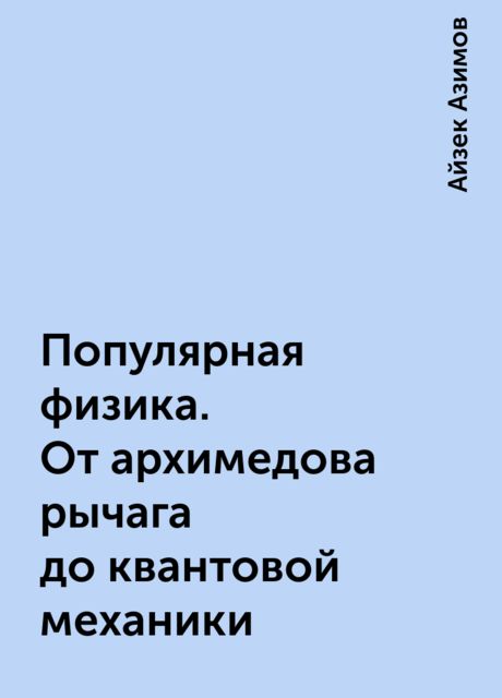 Популярная физика. От архимедова рычага до квантовой механики