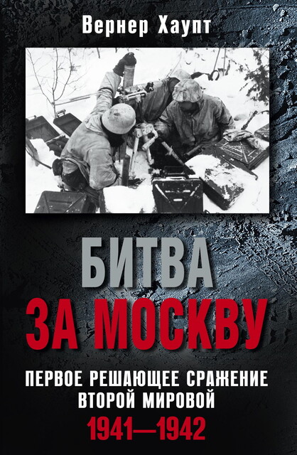 Битва за Москву. Первое решающее сражение Второй мировой. 1941–1942, Вернер Хаупт