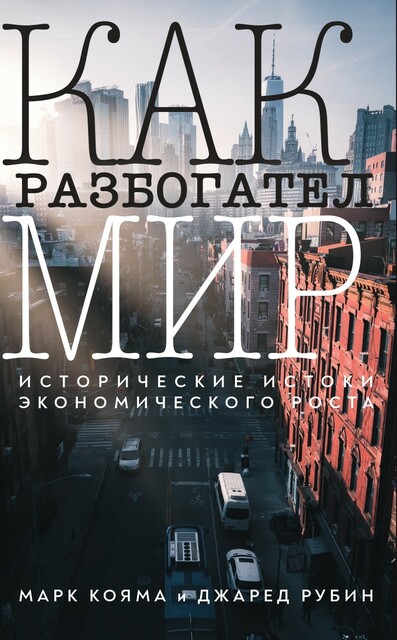 Как разбогател мир: исторические истоки экономического роста, Джаред Рубин, Марк Кояма
