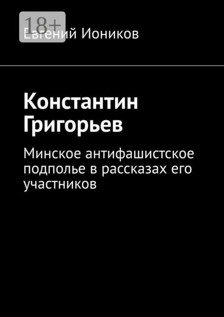 Константин Григорьев. Минское антифашистское подполье в рассказах его участников