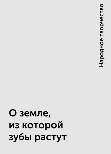 О земле, из которой зубы растут