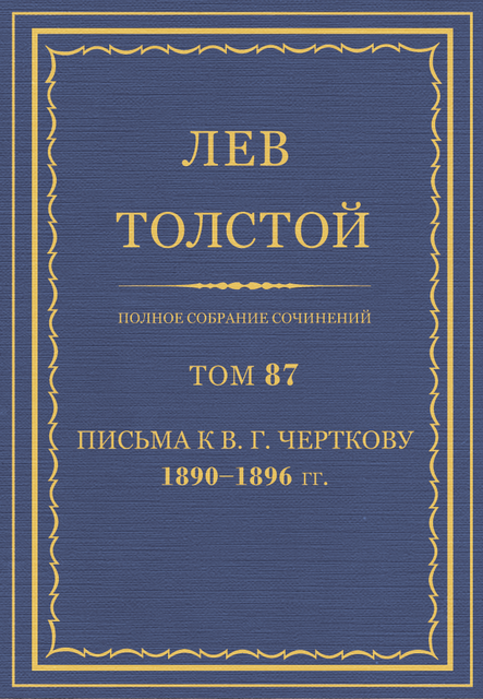 Полное собрание сочинений в 90 томах. Том 87. Письма к В. Г. Черткову 1890 - 1896 гг.