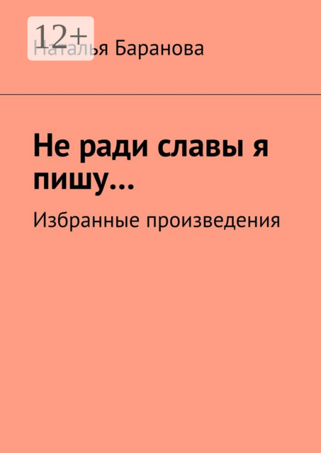 Не ради славы я пишу…. Избранные произведения, Наталья Баранова