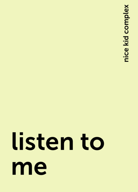 listen to me, nice kid complex