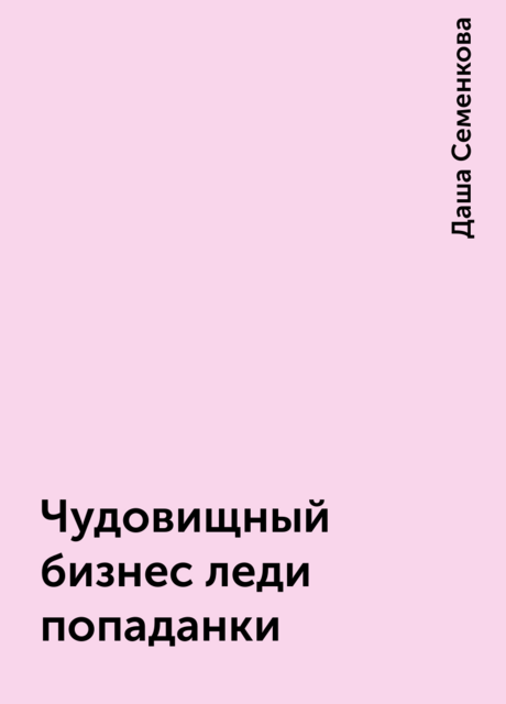 Чудовищный бизнес леди попаданки, Даша Семенкова