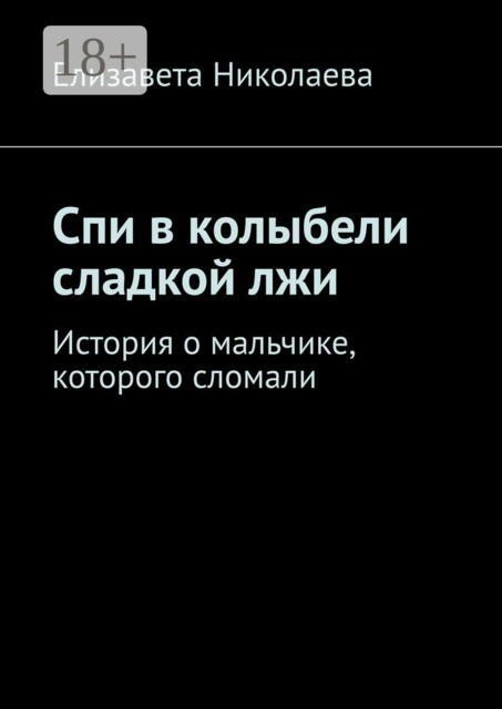Спи в колыбели сладкой лжи. История о мальчике, которого сломали, Елизавета Николаева
