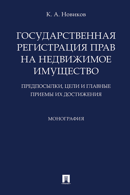 Государственная регистрация прав на недвижимое имущество: предпосылки, цели и главные приемы их достижения. Монография