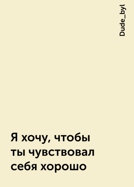 Я хочу, чтобы ты чувствовал себя хорошо, Dude_byl