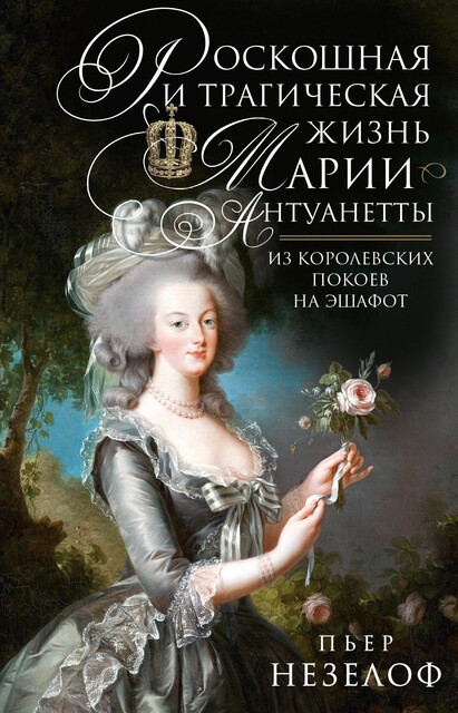 Роскошная и трагическая жизнь Марии-Антуанетты. Из королевских покоев на эшафот, Пьер Незелоф
