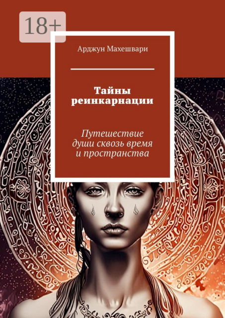 Тайны реинкарнации. Путешествие души сквозь время и пространства, Арджун Махешвари