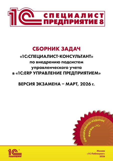 Сборник задач для подготовки к экзамену «1С:Специалист-консультант» по внедрению подсистем управленческого учета в «1С:ERP Управление предприятием 2.5». Версия экзамена – март 2026 г.