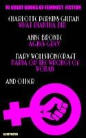 10 Great texts of Feminist Fiction: Charlotte Perkins Gilman What Diantha Did, Anne Bronte Agnes Grey, Mary Wollstonecraft Maria or The Wrongs of Woman and other. Illustrated