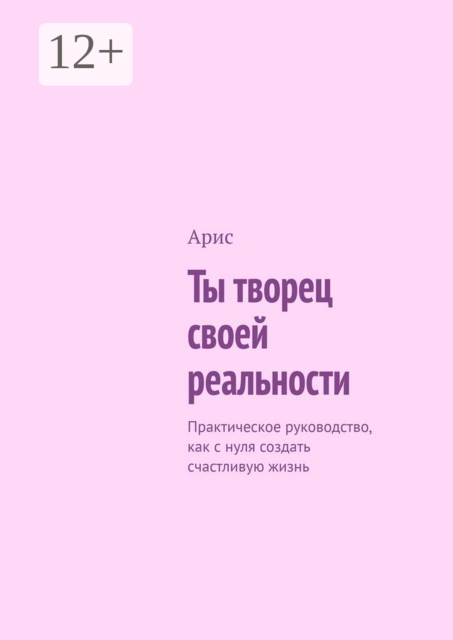 Ты творец своей реальности. Практическое руководство, как с нуля создать счастливую жизнь, Aris