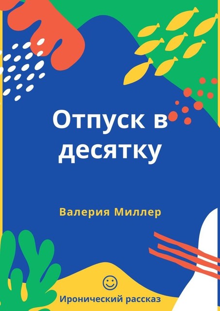 Отпуск в десятку. Иронический рассказ, Валерия Миллер