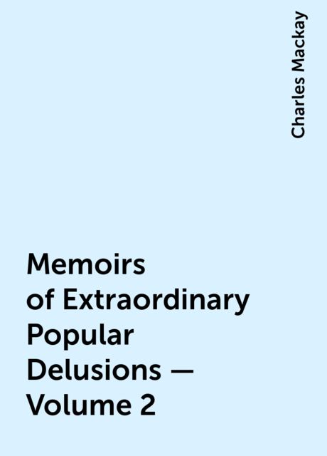 Memoirs of Extraordinary Popular Delusions — Volume 2