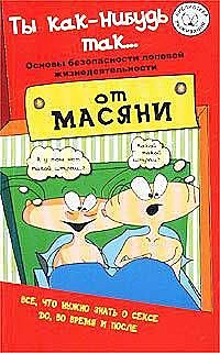 Ты как-нибудь так (основы безопасности половой жизнедеятельности)