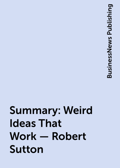 Summary: Weird Ideas That Work – Robert Sutton