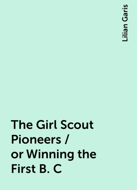 The Girl Scout Pioneers; Or, Winning the First B. C