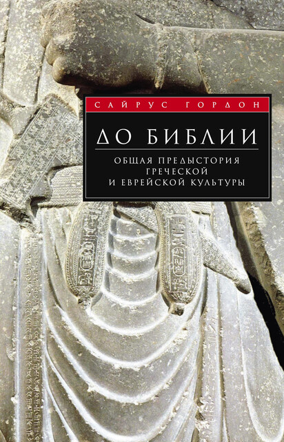 До Библии. Общая предыстория греческой и еврейской культуры, Сайрус Г. Гордон