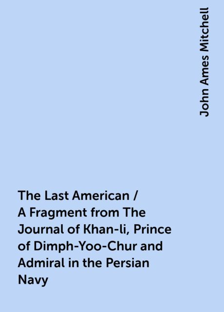 The Last American / A Fragment from The Journal of Khan-li, Prince of Dimph-Yoo-Chur and Admiral in the Persian Navy