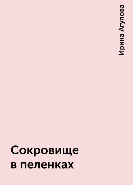 Сокровище в пеленках, Ирина Агулова