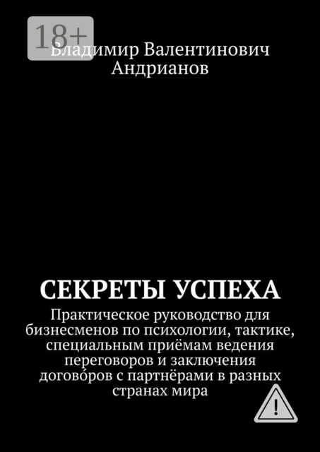 Секреты успеха. Практическое руководство для бизнесменов по психологии, тактике, специальным приёмам ведения переговоров и заключения догово́ров с партнёрами в разных странах мира