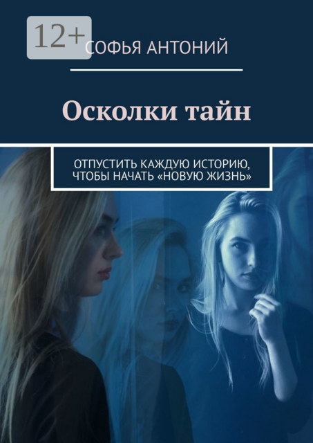 Осколки тайн. Отпустить каждую историю, чтобы начать «новую жизнь», Софья Антоний