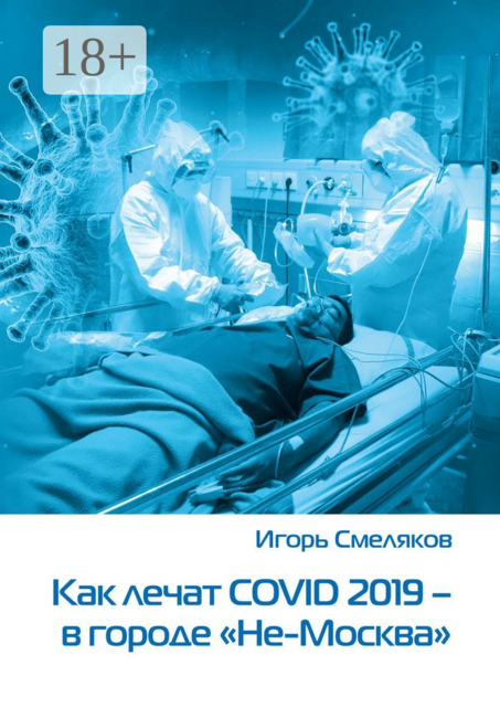 Как лечат COVID-2019 — в городе «Не-Москва». Болезнь, которую не пожелаешь и врагу, Игорь Смеляков