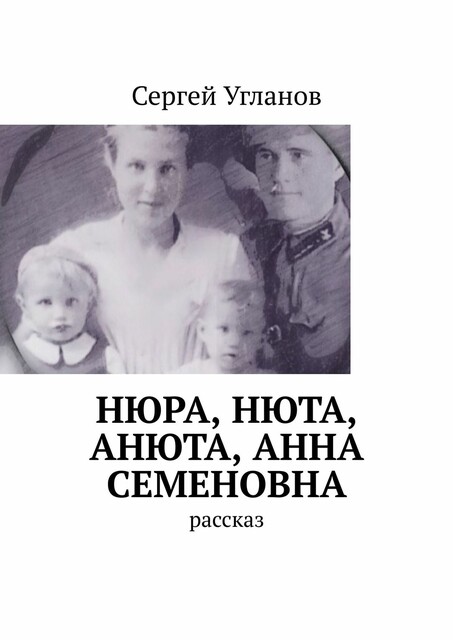 Нюра, Нюта, Анюта, Анна Семеновна. Рассказ
