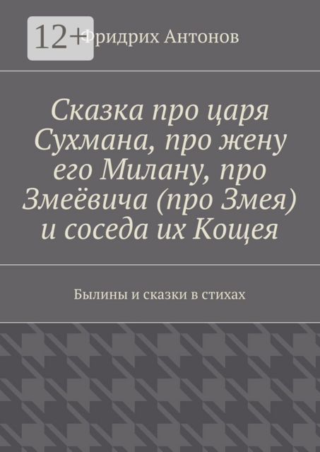 Сказка про царя Сухмана, про жену его Милану, про Змеёвича (про Змея) и соседа их Кощея. Былины и сказки в стихах