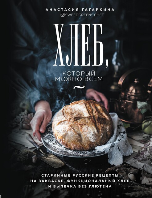Хлеб, который можно всем: старинные русские рецепты на закваске, функциональный хлеб и выпечка без глютена, Анастасия Гагаркина
