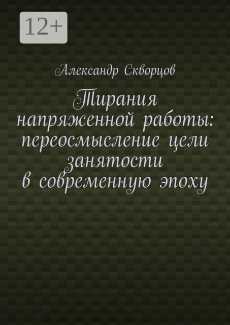 Тирания напряженной работы: переосмысление цели занятости в современную эпоху, Александр Скворцов