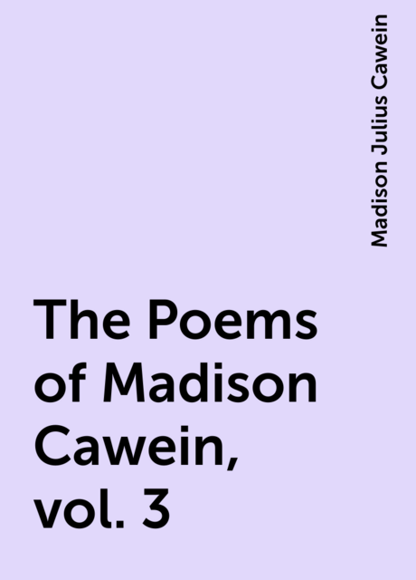 The Poems of Madison Cawein, vol. 3